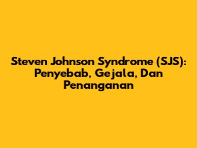 Steven Johnson Syndrome (SJS): Penyebab, Gejala, Dan Penanganan