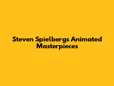 Steven Spielberg's Animated Masterpieces