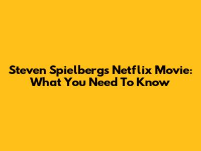 Steven Spielberg's Netflix Movie: What You Need To Know