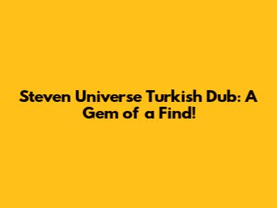 Steven Universe Turkish Dub: A Gem of a Find!