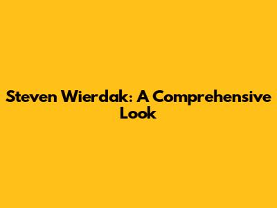 Steven Wierdak: A Comprehensive Look