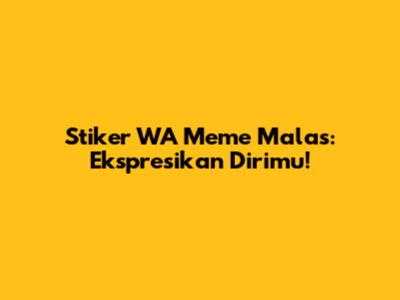 Stiker WA Meme Malas: Ekspresikan Dirimu!