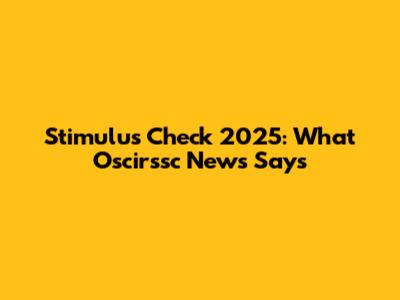 Stimulus Check 2025: What Oscirssc News Says