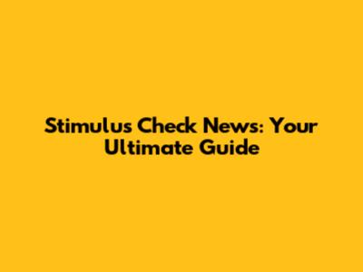 Stimulus Check News: Your Ultimate Guide