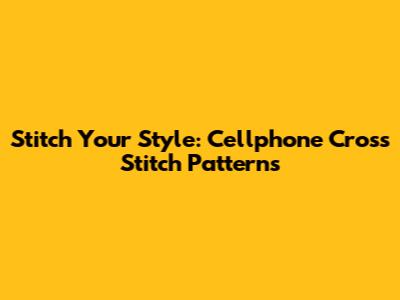 Stitch Your Style: Cellphone Cross Stitch Patterns