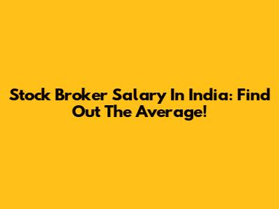 Stock Broker Salary In India: Find Out The Average!