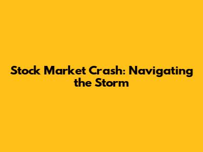 Stock Market Crash: Navigating the Storm