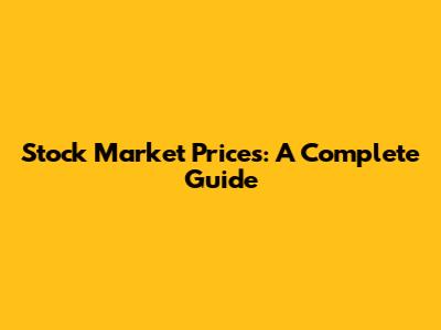 Stock Market Prices: A Complete Guide
