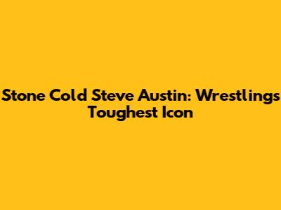 Stone Cold Steve Austin: Wrestling's Toughest Icon