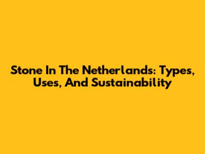 Stone In The Netherlands: Types, Uses, And Sustainability