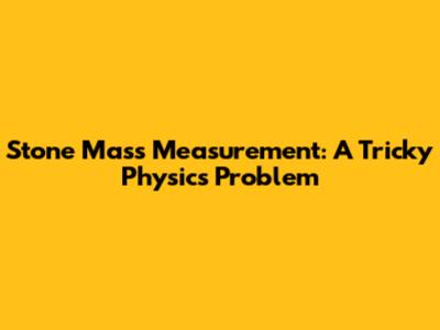 Stone Mass Measurement: A Tricky Physics Problem