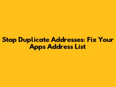 Stop Duplicate Addresses: Fix Your App's Address List