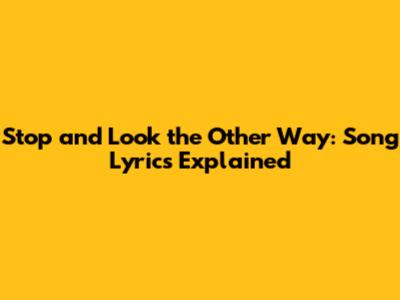 Stop and Look the Other Way: Song Lyrics Explained