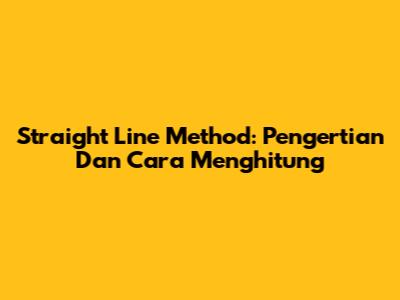 Straight Line Method: Pengertian Dan Cara Menghitung