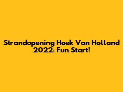 Strandopening Hoek Van Holland 2022: Fun Start!