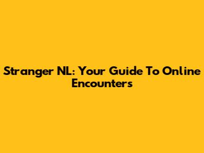 Stranger NL: Your Guide To Online Encounters