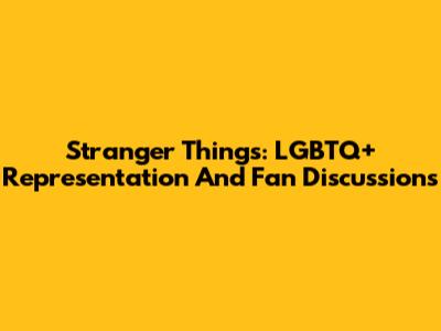 Stranger Things: LGBTQ+ Representation And Fan Discussions