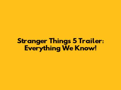 Stranger Things 5 Trailer: Everything We Know!