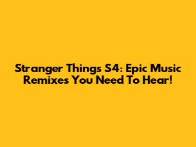 Stranger Things S4: Epic Music Remixes You Need To Hear!