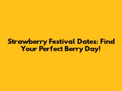 Strawberry Festival Dates: Find Your Perfect Berry Day!