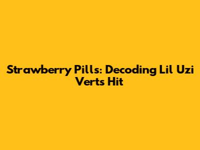 Strawberry Pills: Decoding Lil Uzi Vert's Hit