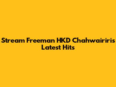 Stream Freeman HKD Chahwairiri's Latest Hits