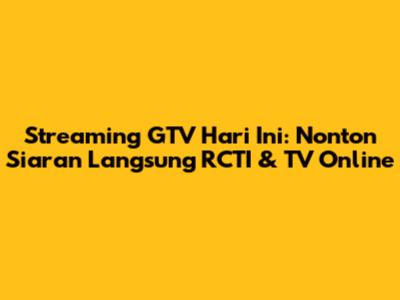 Streaming GTV Hari Ini: Nonton Siaran Langsung RCTI & TV Online