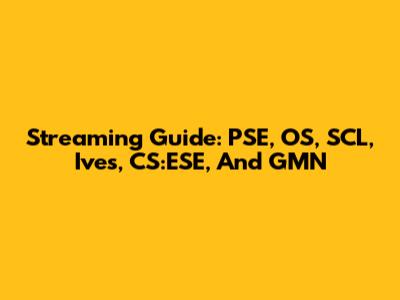 Streaming Guide: PSE, OS, SCL, Ives, CS:ESE, And GMN