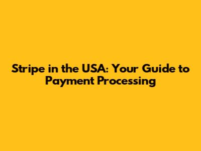 Stripe in the USA: Your Guide to Payment Processing