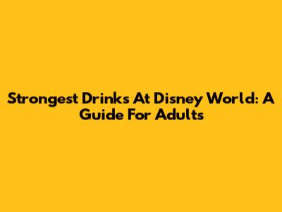 Strongest Drinks At Disney World: A Guide For Adults