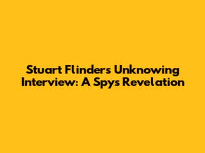Stuart Flinders' Unknowing Interview: A Spy's Revelation