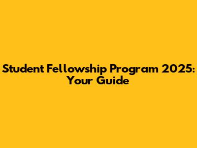 Student Fellowship Program 2025: Your Guide