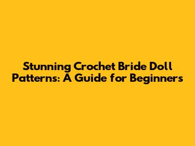 Stunning Crochet Bride Doll Patterns: A Guide for Beginners
