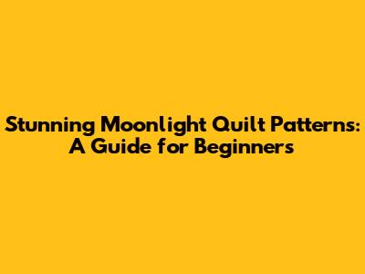 Stunning Moonlight Quilt Patterns: A Guide for Beginners
