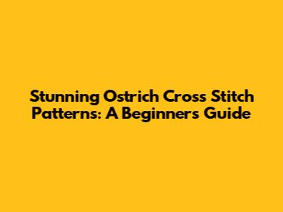 Stunning Ostrich Cross Stitch Patterns: A Beginner's Guide