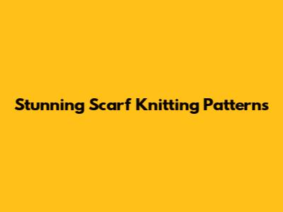Stunning Scarf Knitting Patterns