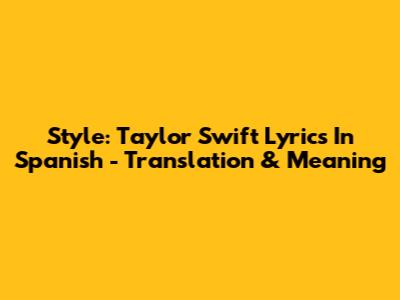 Style: Taylor Swift Lyrics In Spanish - Translation & Meaning