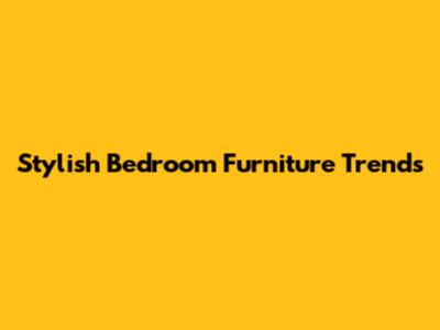 Stylish Bedroom Furniture Trends