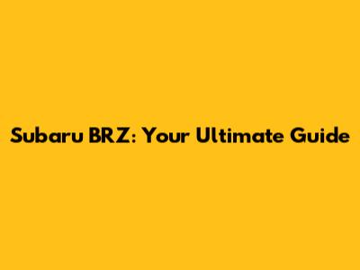 Subaru BRZ: Your Ultimate Guide