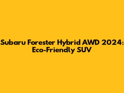 Subaru Forester Hybrid AWD 2024: Eco-Friendly SUV
