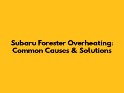 Subaru Forester Overheating: Common Causes & Solutions