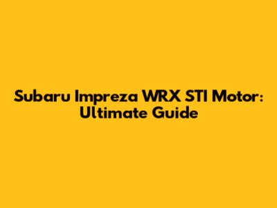 Subaru Impreza WRX STI Motor: Ultimate Guide