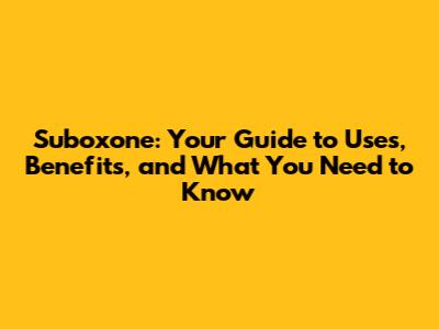 Suboxone: Your Guide to Uses, Benefits, and What You Need to Know