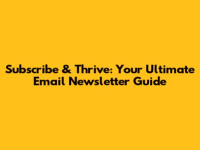 Subscribe & Thrive: Your Ultimate Email Newsletter Guide