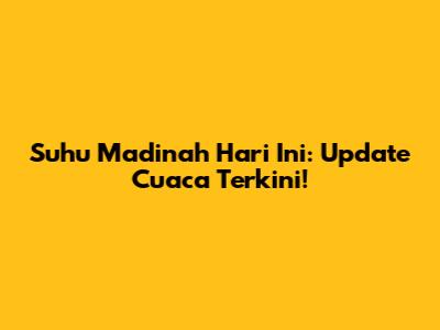 Suhu Madinah Hari Ini: Update Cuaca Terkini!