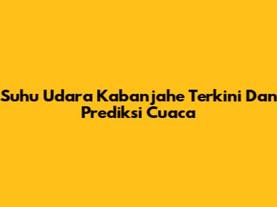 Suhu Udara Kabanjahe Terkini Dan Prediksi Cuaca