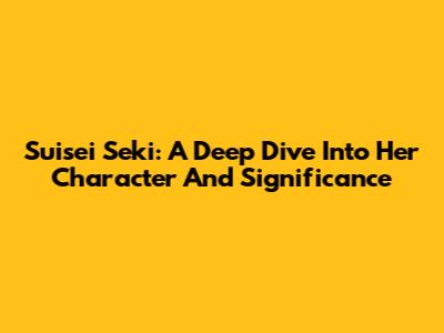 Suisei Seki: A Deep Dive Into Her Character And Significance