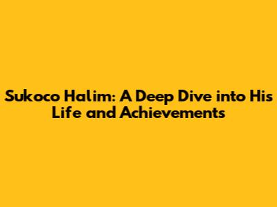 Sukoco Halim: A Deep Dive into His Life and Achievements