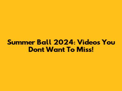 Summer Ball 2024: Videos You Don't Want To Miss!