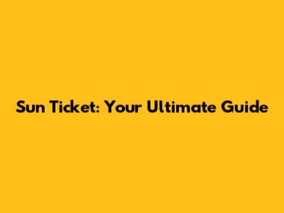 Sun Ticket: Your Ultimate Guide